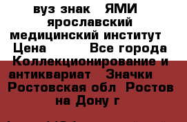 1.1) вуз знак : ЯМИ - ярославский медицинский институт › Цена ­ 389 - Все города Коллекционирование и антиквариат » Значки   . Ростовская обл.,Ростов-на-Дону г.